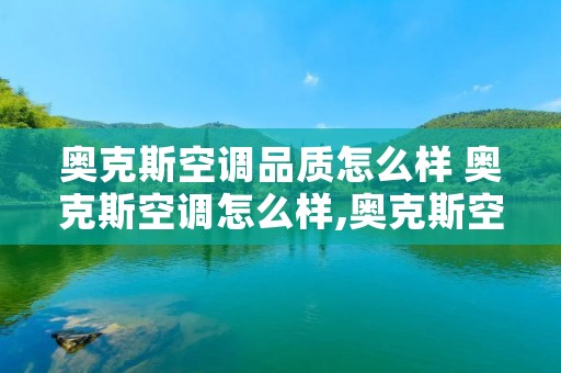 奥克斯空调品质怎么样 奥克斯空调怎么样,奥克斯空调好吗 奥克斯空调品质怎么样 奥克斯空调怎么样,奥克斯空调好吗