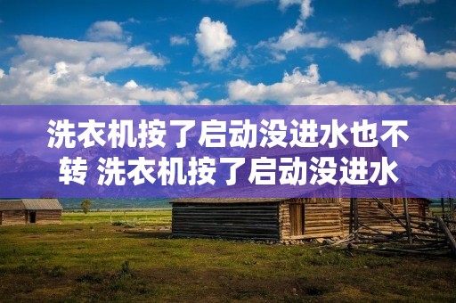 洗衣机按了启动没进水也不转 洗衣机按了启动没进水也不转,但可以脱水 洗衣机按了启动没进水也不转 洗衣机按了启动没进水也不转,但可以脱水