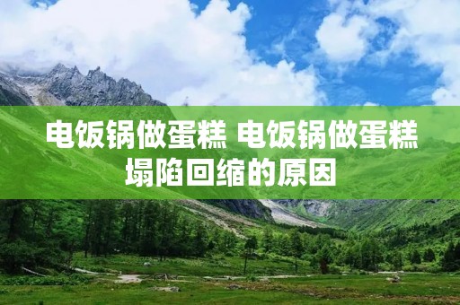 电饭锅做蛋糕 电饭锅做蛋糕塌陷回缩的原因