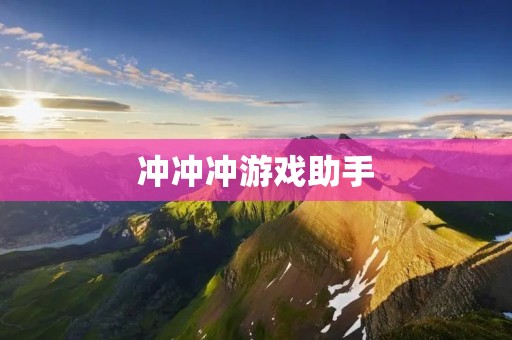 冲冲冲游戏助手:提升游戏体验的终极利器 冲冲冲游戏助手:提升游戏体验的终极利器