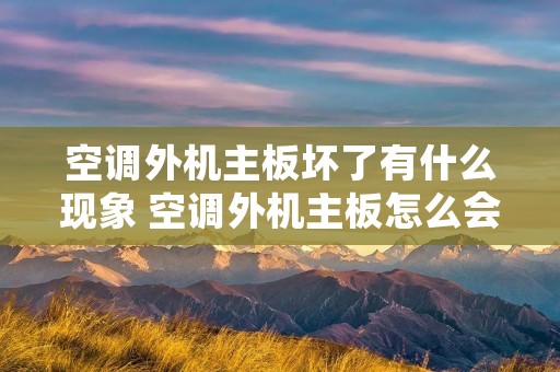 空调外机主板坏了有什么现象 空调外机主板怎么会坏 空调外机主板坏了有什么现象 空调外机主板怎么会坏