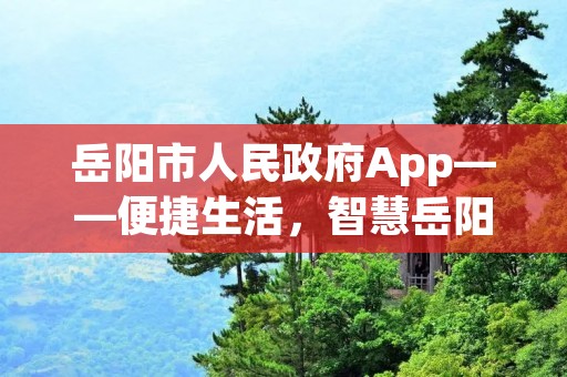岳阳市人民政府App——便捷生活,智慧岳阳 岳阳市人民政府App——便捷生活,智慧岳阳