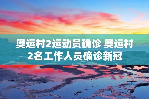 奥运村2运动员确诊 奥运村2名工作人员确诊** 奥运村2运动员确诊 奥运村2名工作人员确诊**