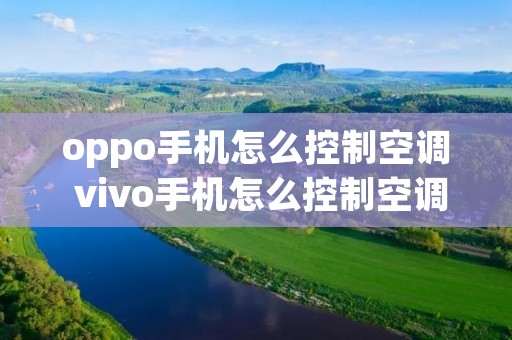 oppo手机怎么控制空调 vivo手机怎么控制空调