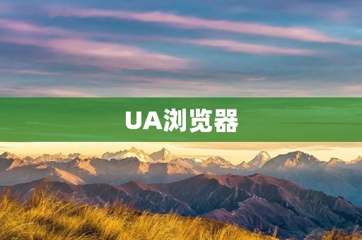 UA浏览器:重新定义浏览体验 UA浏览器:重新定义浏览体验