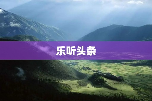 乐听头条:音乐资讯一触即达 乐听头条:音乐资讯一触即达
