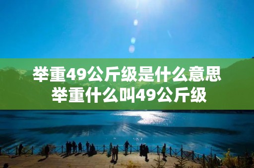 举重49公斤级是什么意思 举重什么叫49公斤级