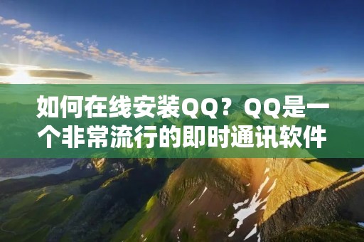 如何在线安装QQ?QQ是一个非常流行的即时通讯软件,可以让您与家人和朋友保持联系。今天,我们将教您如何在线安装QQ。 如何在线安装QQ?QQ是一个非常流行的即时通讯软件,可以让您与家人和朋友保持联系。今天,我们将教您如何在线安装QQ。