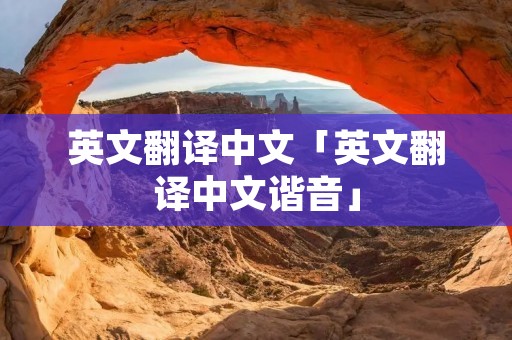 英文翻译中文「英文翻译中文谐音」 英文翻译中文「英文翻译中文谐音」