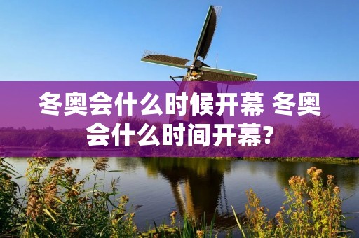 冬奥会什么时候开幕 冬奥会什么时间开幕?