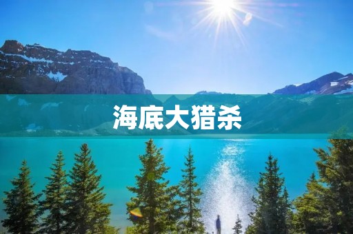 海底大猎杀：深入海底，探秘海洋生物之谜