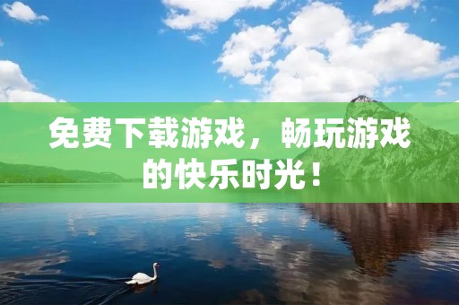 免费下载游戏,畅玩游戏的快乐时光!