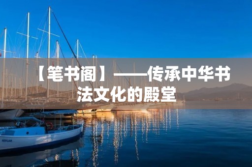 【笔书阁】——传承中华书法文化的殿堂