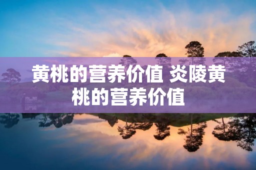 黄桃的营养价值 炎陵黄桃的营养价值