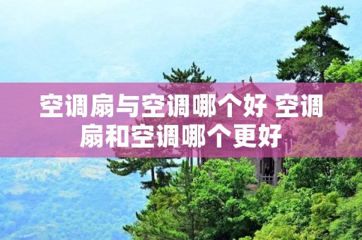 空调扇与空调哪个好 空调扇和空调哪个更好