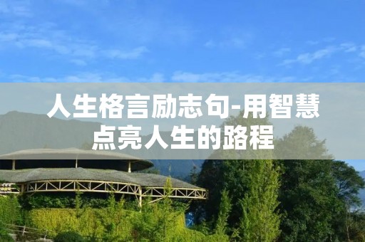 人生格言励志句-用智慧点亮人生的路程 人生格言励志句-用智慧点亮人生的路程