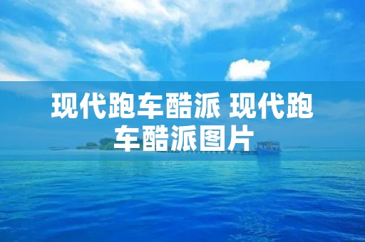 现代跑车酷派 现代跑车酷派图片 现代跑车酷派 现代跑车酷派图片