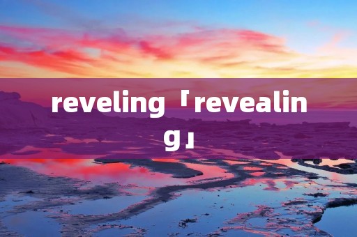 reveling「revealing」