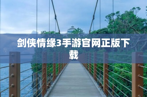 剑侠情缘3手游官网正版下载:打造最真实的武侠世界