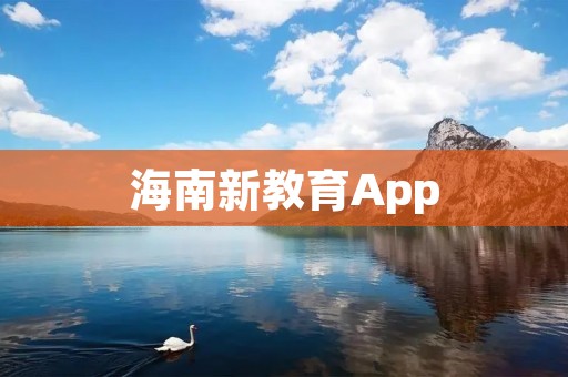 海南新教育App:开启智慧学习新时代 海南新教育App:开启智慧学习新时代