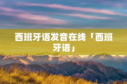 西班牙语发音在线「西班牙语」