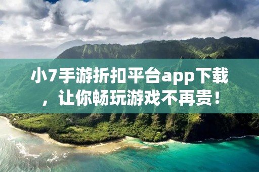 小7手游折扣平台app下载，让你畅玩游戏不再贵！