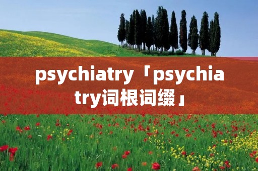 psychiatry「psychiatry词根词缀」