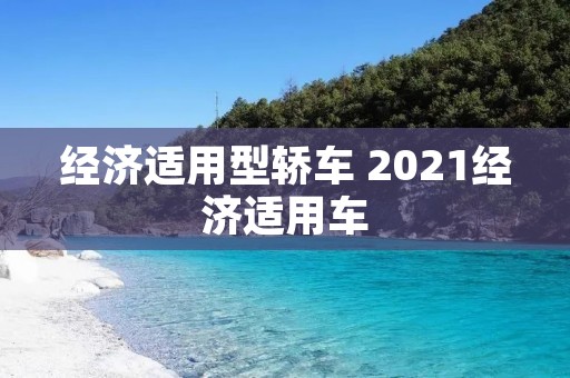 经济适用型轿车 2021经济适用车