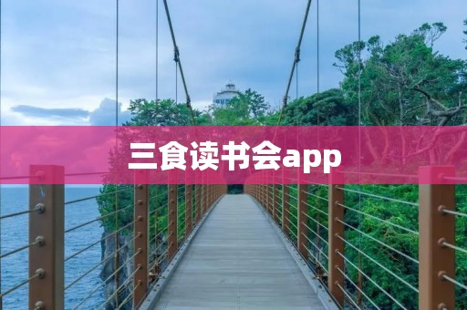 三食读书会app:打开一扇通往知识与美食的大门 三食读书会app:打开一扇通往知识与美食的大门