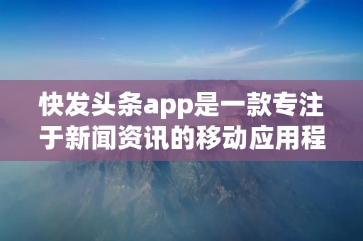 快发头条app是一款专注于新闻资讯的移动应用程序，为用户提供全面、及时的新闻内容。该应用程序的主要特点是快速、简洁、个性化，可以根据用户的兴趣和阅读习惯推送最相关的新闻。