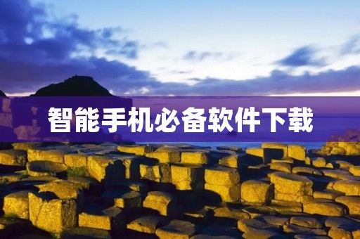 智能手机必备软件下载:让你的手机更加智能