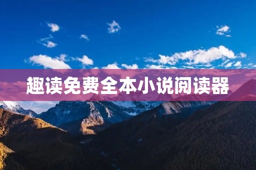 趣读免费全本小说阅读器:畅享精彩小说世界 趣读免费全本小说阅读器:畅享精彩小说世界