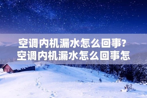 空调内机漏水怎么回事? 空调内机漏水怎么回事怎么修理图解