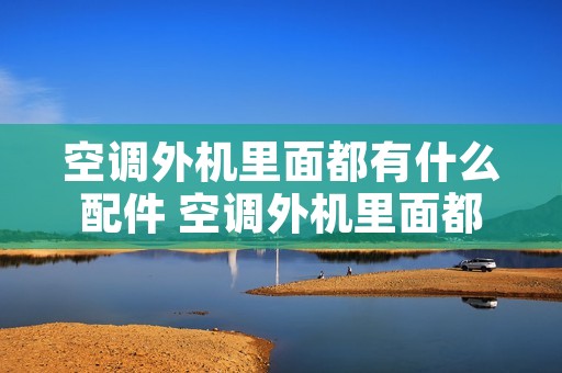 空调外机里面都有什么配件 空调外机里面都有什么配件图片