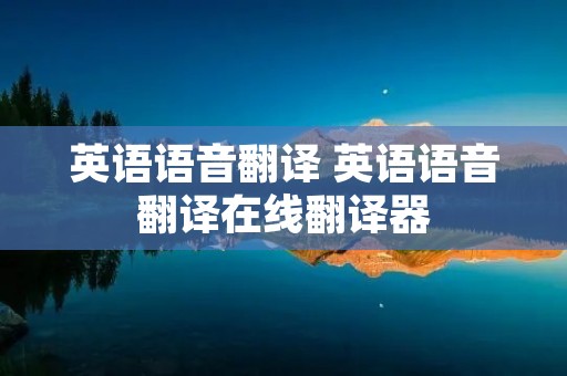英语语音翻译 英语语音翻译在线翻译器 英语语音翻译 英语语音翻译在线翻译器