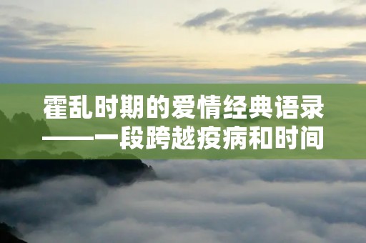 霍乱时期的爱情经典语录——一段跨越疫病和时间的感情