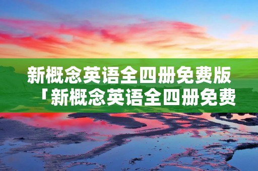新概念英语全四册免费版「新概念英语全四册免费版绿色资源站」 新概念英语全四册免费版「新概念英语全四册免费版绿色资源站」