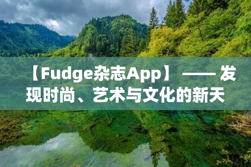 【Fudge杂志App】 —— 发现时尚、艺术与文化的新天地