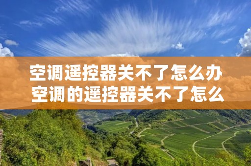 空调遥控器关不了怎么办 空调的遥控器关不了怎么办