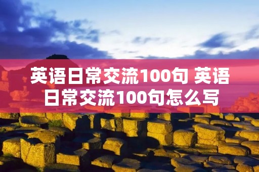 英语日常交流100句 英语日常交流100句怎么写