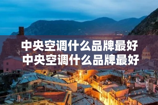 中央空调什么品牌最好 中央空调什么品牌最好 中央空调什么品牌最好 中央空调什么品牌最好