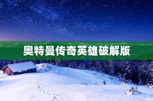 奥特曼传奇英雄破解版：打造你的最强奥特曼！