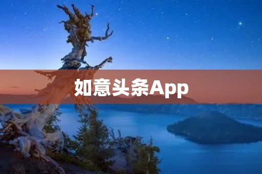 如意头条App：为你打开信息世界的大门