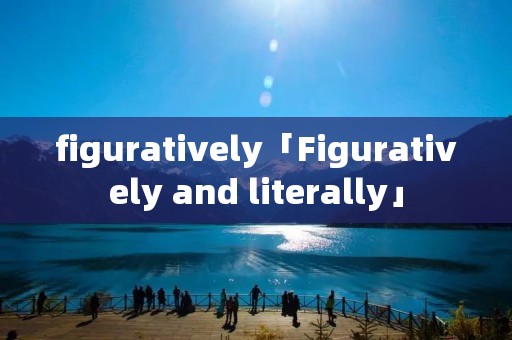 figuratively「Figuratively and literally」