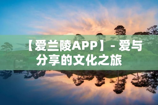【爱兰陵APP】- 爱与分享的文化之旅 【爱兰陵APP】- 爱与分享的文化之旅