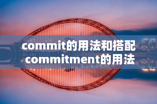 commit的用法和搭配 commitment的用法和搭配