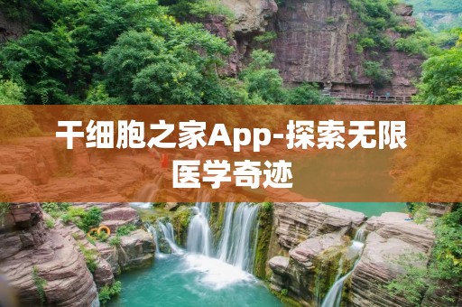 干细胞之家App-探索无限医学奇迹