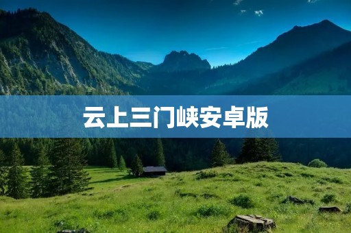 云上三门峡安卓版：探索古城之美，畅享智慧旅游