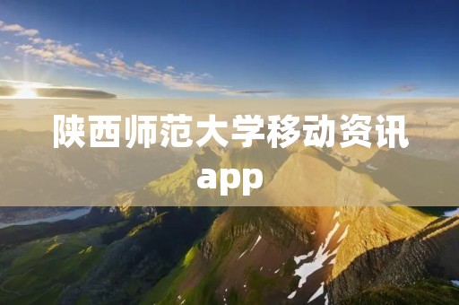 陕西师范大学移动资讯app:掌握校园动态,畅享学习生活 陕西师范大学移动资讯app:掌握校园动态,畅享学习生活
