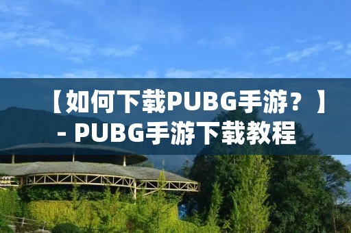 【如何下载PUBG手游？】- PUBG手游下载教程